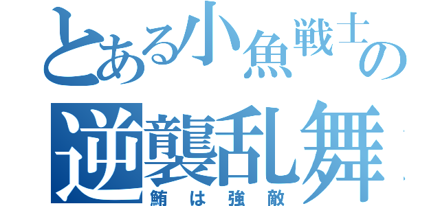 とある小魚戦士の逆襲乱舞（鮪は強敵）