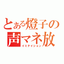 とある燈子の声マネ放送（イミテイション）