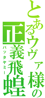 とあるウヴァ様の正義飛蝗（バッタヤミー）