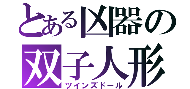 とある凶器の双子人形（ツインズドール）