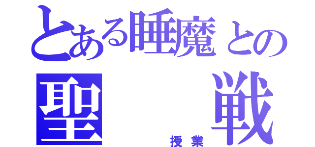 とある睡魔との聖  戦（   授業）