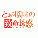 とある暖昧の致命誘惑（泣血天使）