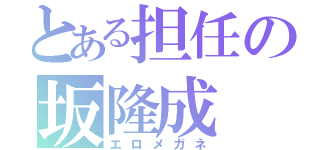 とある担任の坂隆成（エロメガネ）