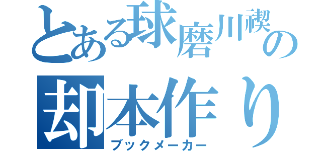 とある球磨川禊の却本作り（ブックメーカー）