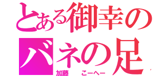 とある御幸のバネの足（加藤  こーへー）