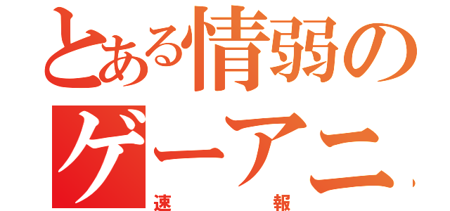 とある情弱のゲーアニ（速報）