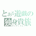 とある遊戯の独身貴族（ダンディズム）