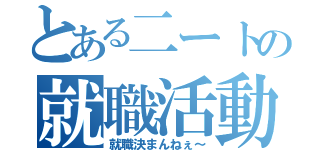 とある二ートの就職活動（就職決まんねぇ～）