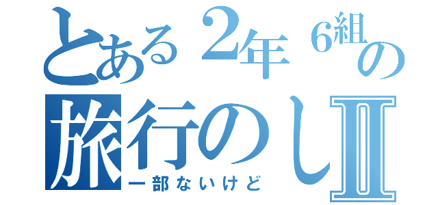 とある２年６組の旅行のしおりⅡ（一部ないけど）