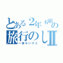 とある２年６組の旅行のしおりⅡ（一部ないけど）