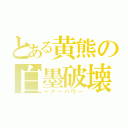 とある黄熊の白墨破壊（ベアーパワー）