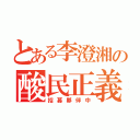 とある李澄湘の酸民正義（招募夥伴中）