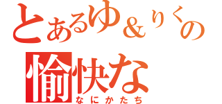 とあるゆ＆りくの愉快な（なにかたち）