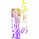 とある下二の変態男達（キムラノグンゼイ）