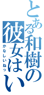 とある和樹の彼女はいない（かなしいねっ）