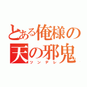 とある俺様の天の邪鬼（ツンデレ）