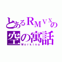 とあるＲＭＶＸＡの空の寓話（Ｗｏｒｋｉｎｇ）