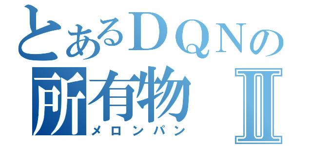 とあるＤＱＮの所有物Ⅱ（メロンパン）