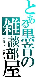 とある黒音の雑談部屋（コミュニティ）