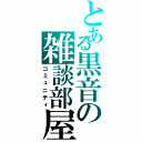 とある黒音の雑談部屋（コミュニティ）