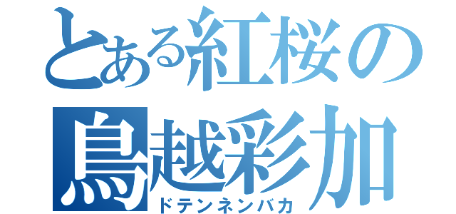 とある紅桜の鳥越彩加（ドテンネンバカ）