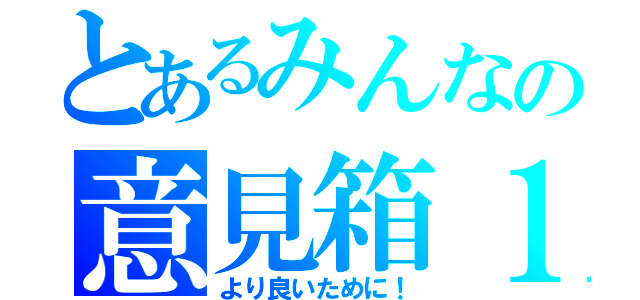 とあるみんなの意見箱１（より良いために！）