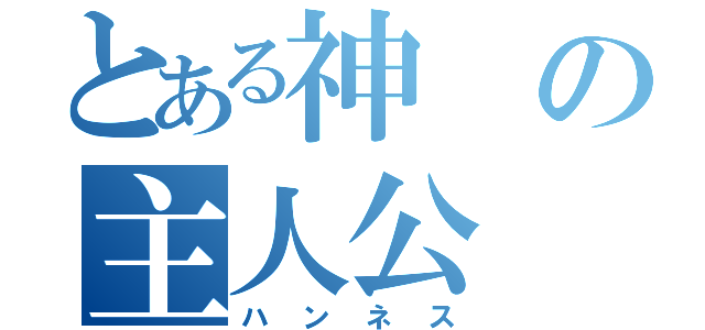 とある神の主人公（ハンネス）