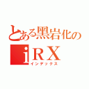 とある黑岩化のｉＲＸ（インデックス）