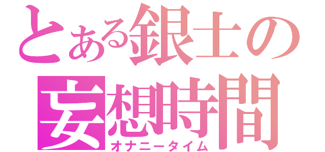 とある銀士の妄想時間（オナニータイム）