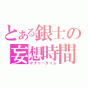 とある銀士の妄想時間（オナニータイム）