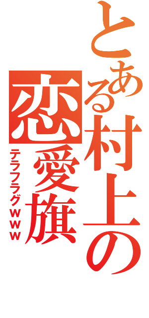 とある村上の恋愛旗（テラフラグｗｗｗ）