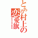 とある村上の恋愛旗（テラフラグｗｗｗ）