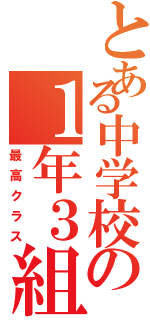 とある中学校の１年３組（最高クラス）