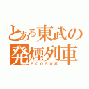 とある東武の発煙列車（５００５０系）