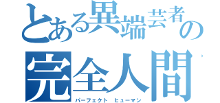 とある異端芸者の完全人間（パーフェクト ヒューマン）