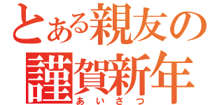 とある親友の謹賀新年（あいさつ）