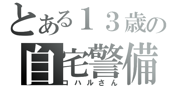 とある１３歳の自宅警備員（コハルさん）