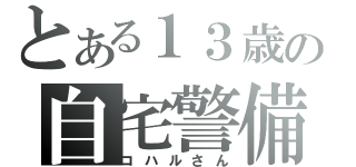 とある１３歳の自宅警備員（コハルさん）