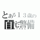 とある１３歳の自宅警備員（コハルさん）