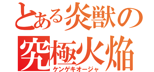 とある炎獣の究極火焔（ケンゲキオージャ）