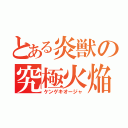 とある炎獣の究極火焔（ケンゲキオージャ）