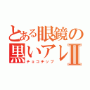 とある眼鏡の黒いアレⅡ（チョコチップ）