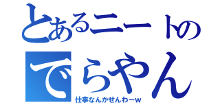 とあるニートのでらやん（仕事なんかせんわーｗ）