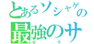 とあるソシャゲの最強のサブあ（ゼラ）