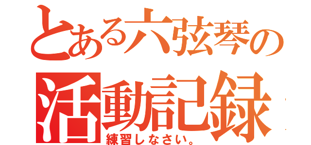 とある六弦琴の活動記録（練習しなさい。）