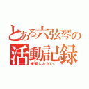 とある六弦琴の活動記録（練習しなさい。）