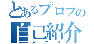 とあるプロフの自己紹介（アニメ）