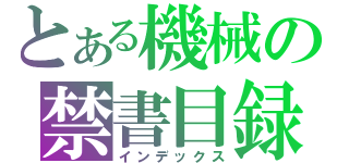 とある機械の禁書目録（インデックス）