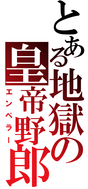 とある地獄の皇帝野郎（エンペラー）