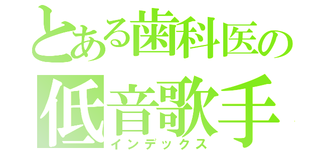 とある歯科医の低音歌手（インデックス）